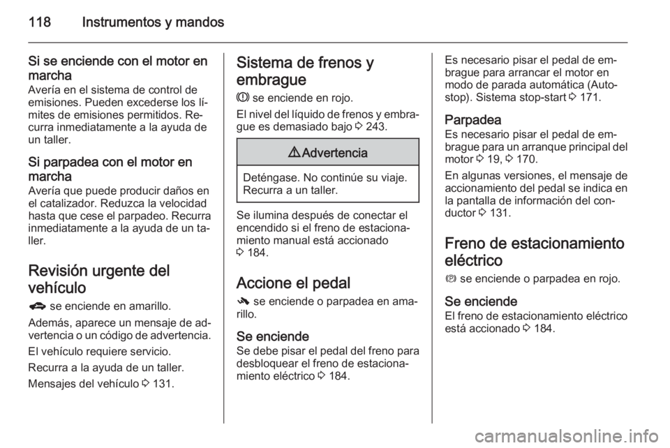OPEL ZAFIRA C 2014.5 Manual de Instrucciones (in Spanish) 118Instrumentos y mandos
Si se enciende con el motor en
marcha
Avería en el sistema de control de
emisiones. Pueden excederse los lí‐
mites de emisiones permitidos. Re‐
curra inmediatamente a la OPEL ZAFIRA C 2014.5 Manual de Instrucciones (in Spanish) 118Instrumentos y mandos
Si se enciende con el motor en
marcha
Avería en el sistema de control de
emisiones. Pueden excederse los lí‐
mites de emisiones permitidos. Re‐
curra inmediatamente a la