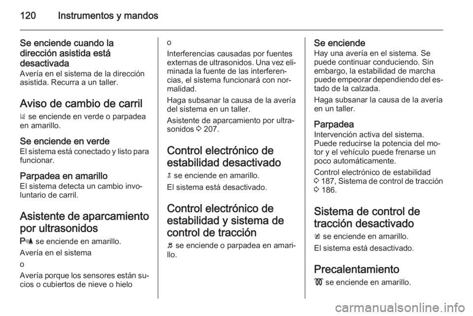 OPEL ZAFIRA C 2014.5  Manual de Instrucciones (in Spanish) 120Instrumentos y mandos
Se enciende cuando la
dirección asistida está
desactivada Avería en el sistema de la dirección
asistida. Recurra a un taller.
Aviso de cambio de carril
)  se enciende en v