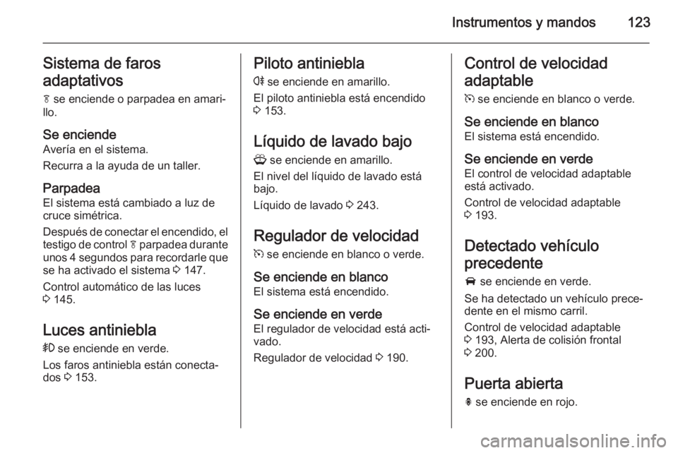 OPEL ZAFIRA C 2014.5 Manual de Instrucciones (in Spanish) Instrumentos y mandos123Sistema de faros
adaptativos
f se enciende o parpadea en amari‐
llo.
Se enciende
Avería en el sistema.
Recurra a la ayuda de un taller.
Parpadea El sistema está cambiado a OPEL ZAFIRA C 2014.5 Manual de Instrucciones (in Spanish) Instrumentos y mandos123Sistema de faros
adaptativos
f se enciende o parpadea en amari‐
llo.
Se enciende
Avería en el sistema.
Recurra a la ayuda de un taller.
Parpadea El sistema está cambiado a
