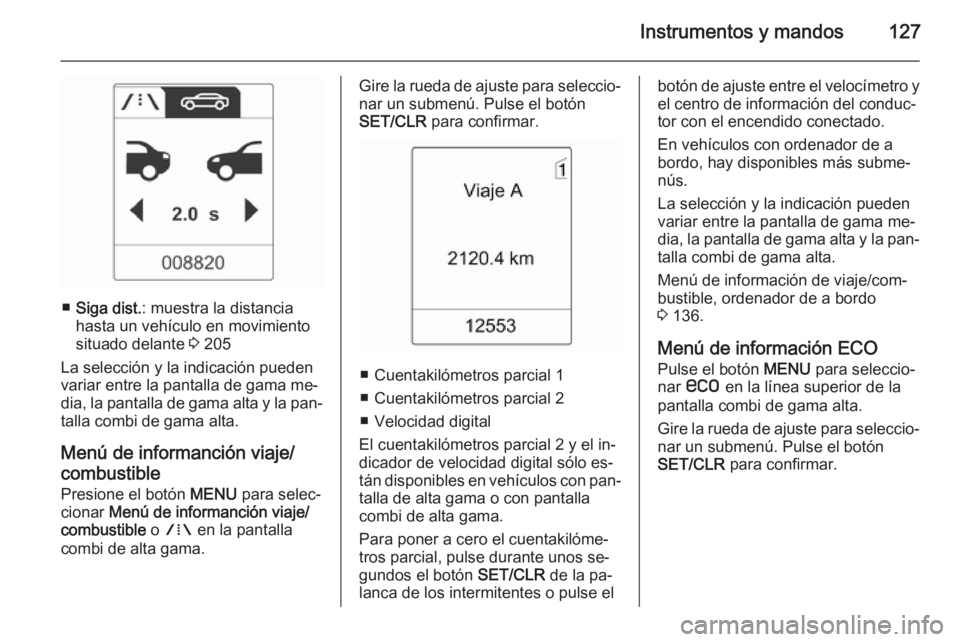 OPEL ZAFIRA C 2014.5 Manual de Instrucciones (in Spanish) Instrumentos y mandos127
■Siga dist. : muestra la distancia
hasta un vehículo en movimiento
situado delante 3 205
La selección y la indicación pueden variar entre la pantalla de gama me‐
dia, OPEL ZAFIRA C 2014.5 Manual de Instrucciones (in Spanish) Instrumentos y mandos127
■Siga dist. : muestra la distancia
hasta un vehículo en movimiento
situado delante 3 205
La selección y la indicación pueden variar entre la pantalla de gama me‐
dia,