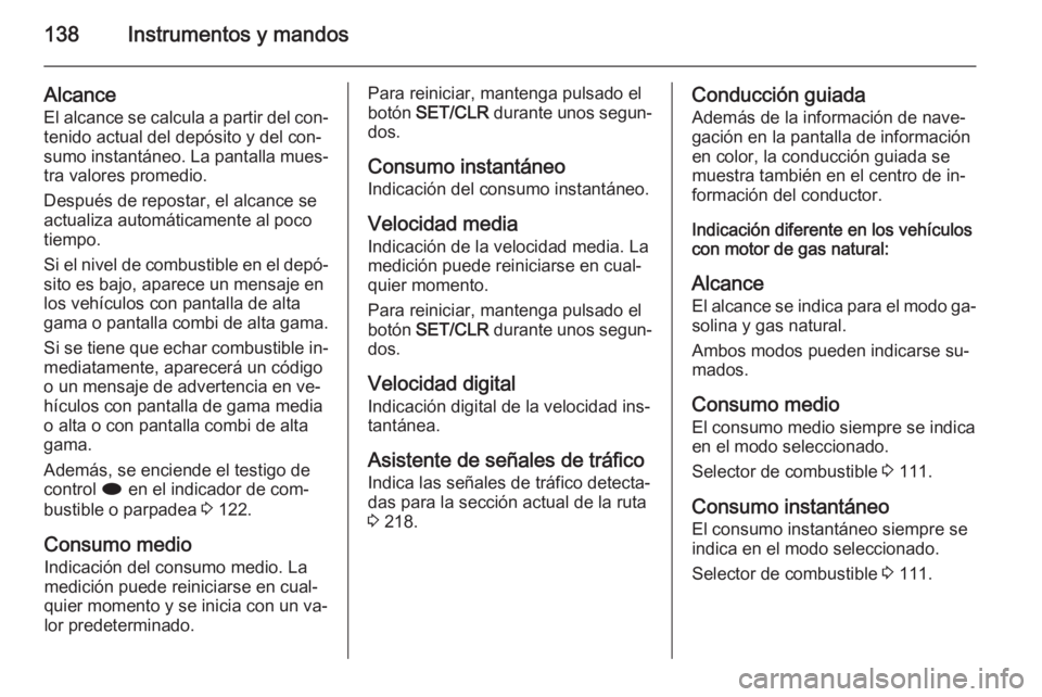 OPEL ZAFIRA C 2014.5 Manual de Instrucciones (in Spanish) 138Instrumentos y mandos
Alcance
El alcance se calcula a partir del con‐
tenido actual del depósito y del con‐
sumo instantáneo. La pantalla mues‐
tra valores promedio.
Después de repostar, e OPEL ZAFIRA C 2014.5 Manual de Instrucciones (in Spanish) 138Instrumentos y mandos
Alcance
El alcance se calcula a partir del con‐
tenido actual del depósito y del con‐
sumo instantáneo. La pantalla mues‐
tra valores promedio.
Después de repostar, e