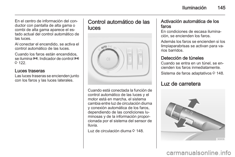 OPEL ZAFIRA C 2014.5  Manual de Instrucciones (in Spanish) Iluminación145
En el centro de información del con‐
ductor con pantalla de alta gama o
combi de alta gama aparece el es‐
tado actual del control automático de
las luces.
Al conectar el encendid