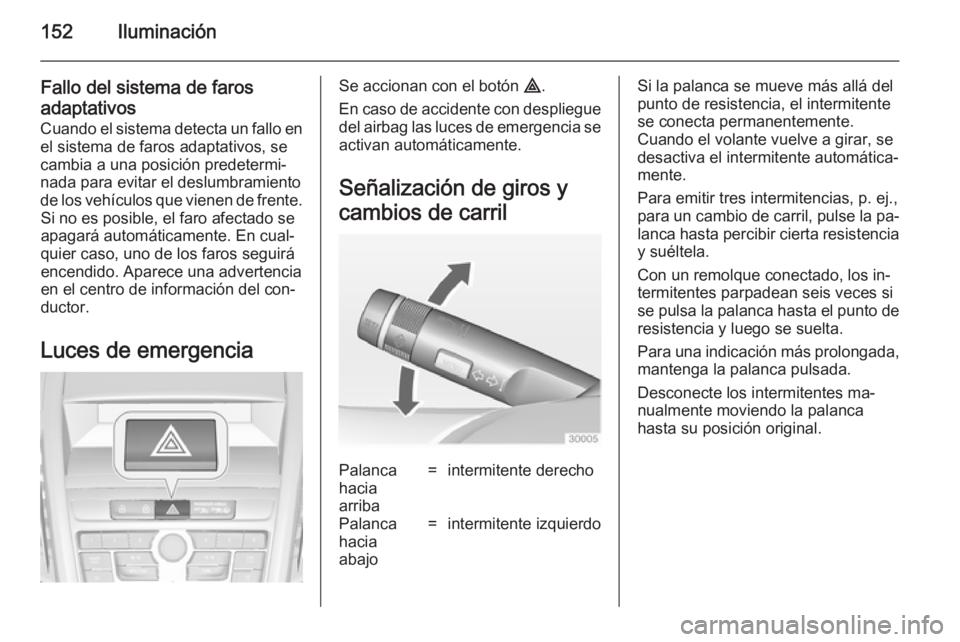 OPEL ZAFIRA C 2014.5 Manual de Instrucciones (in Spanish) 152Iluminación
Fallo del sistema de farosadaptativos Cuando el sistema detecta un fallo enel sistema de faros adaptativos, se
cambia a una posición predetermi‐
nada para evitar el deslumbramiento OPEL ZAFIRA C 2014.5 Manual de Instrucciones (in Spanish) 152Iluminación
Fallo del sistema de farosadaptativos Cuando el sistema detecta un fallo enel sistema de faros adaptativos, se
cambia a una posición predetermi‐
nada para evitar el deslumbramiento