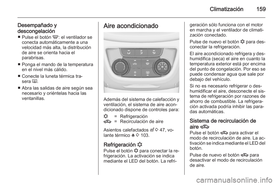 OPEL ZAFIRA C 2014.5 Manual de Instrucciones (in Spanish) Climatización159
Desempañado y
descongelación ■ Pulse el botón V: el ventilador se
conecta automáticamente a una velocidad más alta, la distribución
de aire se orienta hacia el
parabrisas.
OPEL ZAFIRA C 2014.5 Manual de Instrucciones (in Spanish) Climatización159
Desempañado y
descongelación ■ Pulse el botón V: el ventilador se
conecta automáticamente a una velocidad más alta, la distribución
de aire se orienta hacia el
parabrisas.