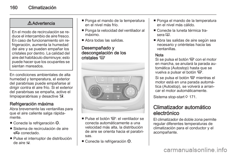 OPEL ZAFIRA C 2014.5 Manual de Instrucciones (in Spanish) 160Climatización9Advertencia
En el modo de recirculación se re‐
duce el intercambio de aire fresco. En caso de funcionamiento sin re‐
frigeración, aumenta la humedad
del aire y se pueden empañ OPEL ZAFIRA C 2014.5 Manual de Instrucciones (in Spanish) 160Climatización9Advertencia
En el modo de recirculación se re‐
duce el intercambio de aire fresco. En caso de funcionamiento sin re‐
frigeración, aumenta la humedad
del aire y se pueden empañ