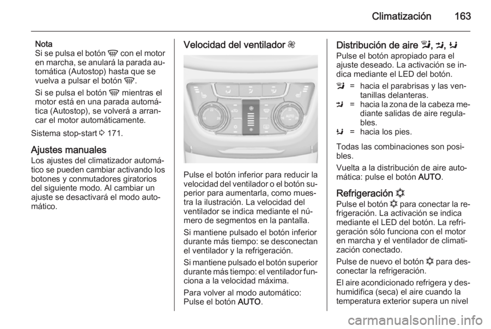 OPEL ZAFIRA C 2014.5 Manual de Instrucciones (in Spanish) Climatización163
Nota
Si se pulsa el botón V con el motor
en marcha, se anulará la parada au‐
tomática (Autostop) hasta que se
vuelva a pulsar el botón V.
Si se pulsa el botón V mientras el OPEL ZAFIRA C 2014.5 Manual de Instrucciones (in Spanish) Climatización163
Nota
Si se pulsa el botón V con el motor
en marcha, se anulará la parada au‐
tomática (Autostop) hasta que se
vuelva a pulsar el botón V.
Si se pulsa el botón V mientras el