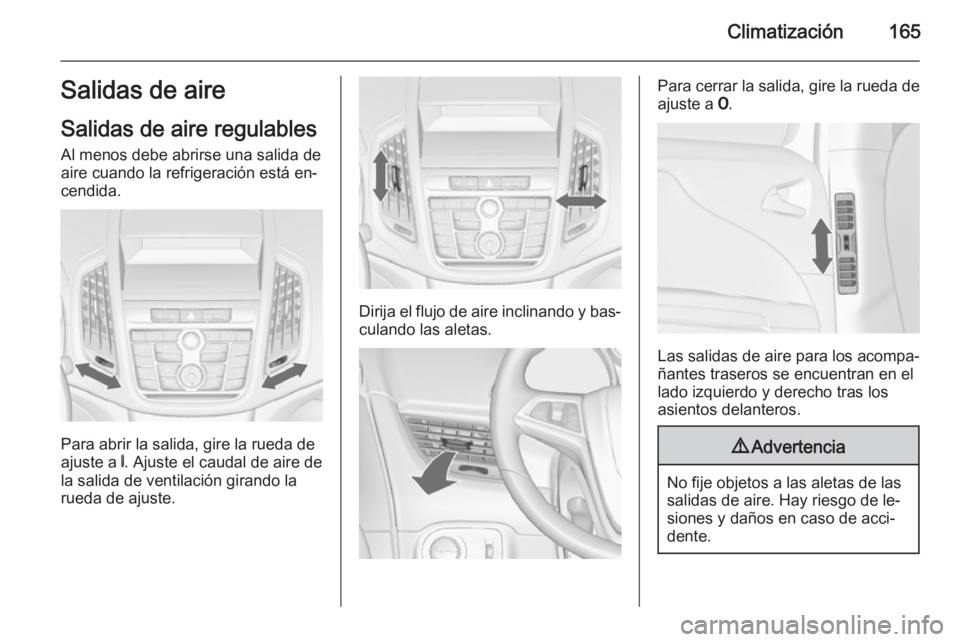 OPEL ZAFIRA C 2014.5 Manual de Instrucciones (in Spanish) Climatización165Salidas de aire
Salidas de aire regulables Al menos debe abrirse una salida deaire cuando la refrigeración está en‐
cendida.
Para abrir la salida, gire la rueda de
ajuste a B. Aj OPEL ZAFIRA C 2014.5 Manual de Instrucciones (in Spanish) Climatización165Salidas de aire
Salidas de aire regulables Al menos debe abrirse una salida deaire cuando la refrigeración está en‐
cendida.
Para abrir la salida, gire la rueda de
ajuste a B. Aj