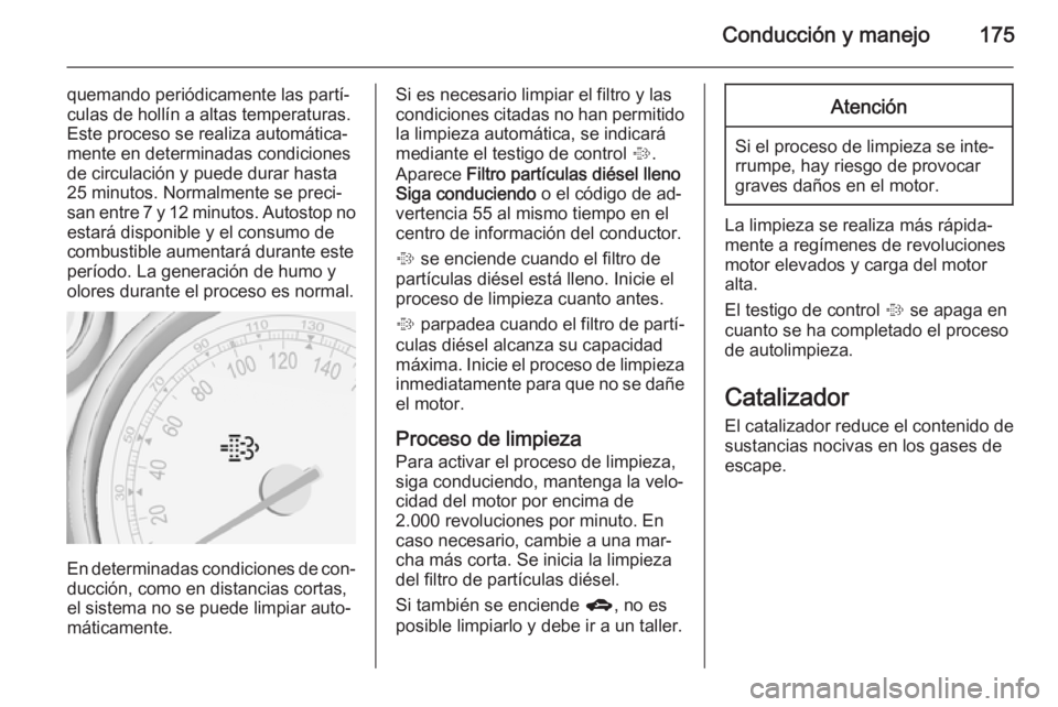 OPEL ZAFIRA C 2014.5 Manual de Instrucciones (in Spanish) Conducción y manejo175
quemando periódicamente las partí‐
culas de hollín a altas temperaturas.
Este proceso se realiza automática‐
mente en determinadas condiciones
de circulación y puede d OPEL ZAFIRA C 2014.5 Manual de Instrucciones (in Spanish) Conducción y manejo175
quemando periódicamente las partí‐
culas de hollín a altas temperaturas.
Este proceso se realiza automática‐
mente en determinadas condiciones
de circulación y puede d