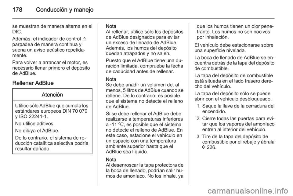 OPEL ZAFIRA C 2014.5 Manual de Instrucciones (in Spanish) 178Conducción y manejo
se muestran de manera alterna en el
DIC.
Además, el indicador de control Y
parpadea de manera continua y
suena un aviso acústico repetida‐
mente.
Para volver a arrancar el OPEL ZAFIRA C 2014.5 Manual de Instrucciones (in Spanish) 178Conducción y manejo
se muestran de manera alterna en el
DIC.
Además, el indicador de control Y
parpadea de manera continua y
suena un aviso acústico repetida‐
mente.
Para volver a arrancar el
