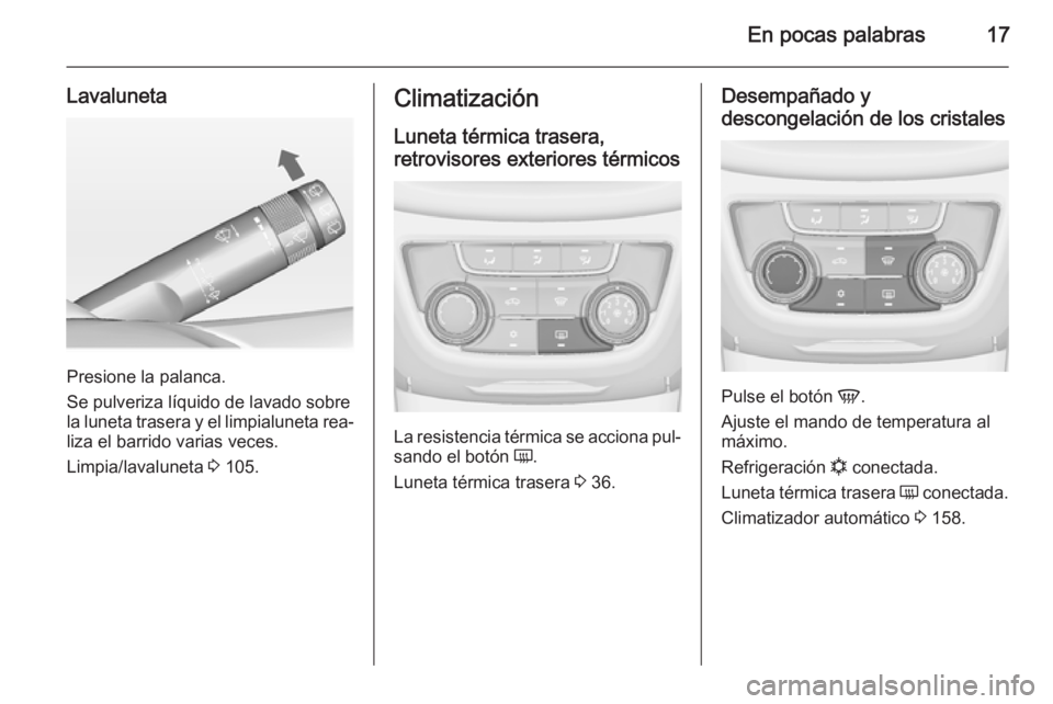OPEL ZAFIRA C 2014.5  Manual de Instrucciones (in Spanish) En pocas palabras17
Lavaluneta
Presione la palanca.
Se pulveriza líquido de lavado sobre
la luneta trasera y el limpialuneta rea‐
liza el barrido varias veces.
Limpia/lavaluneta  3 105.
Climatizaci