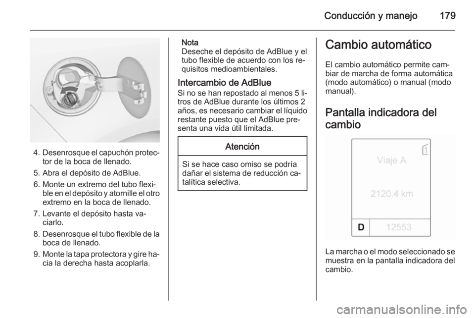 OPEL ZAFIRA C 2014.5 Manual de Instrucciones (in Spanish) Conducción y manejo179
4.Desenrosque el capuchón protec‐
tor de la boca de llenado.
5. Abra el depósito de AdBlue.
6. Monte un extremo del tubo flexi‐ ble en el depósito y atornille el otroext OPEL ZAFIRA C 2014.5 Manual de Instrucciones (in Spanish) Conducción y manejo179
4.Desenrosque el capuchón protec‐
tor de la boca de llenado.
5. Abra el depósito de AdBlue.
6. Monte un extremo del tubo flexi‐ ble en el depósito y atornille el otroext