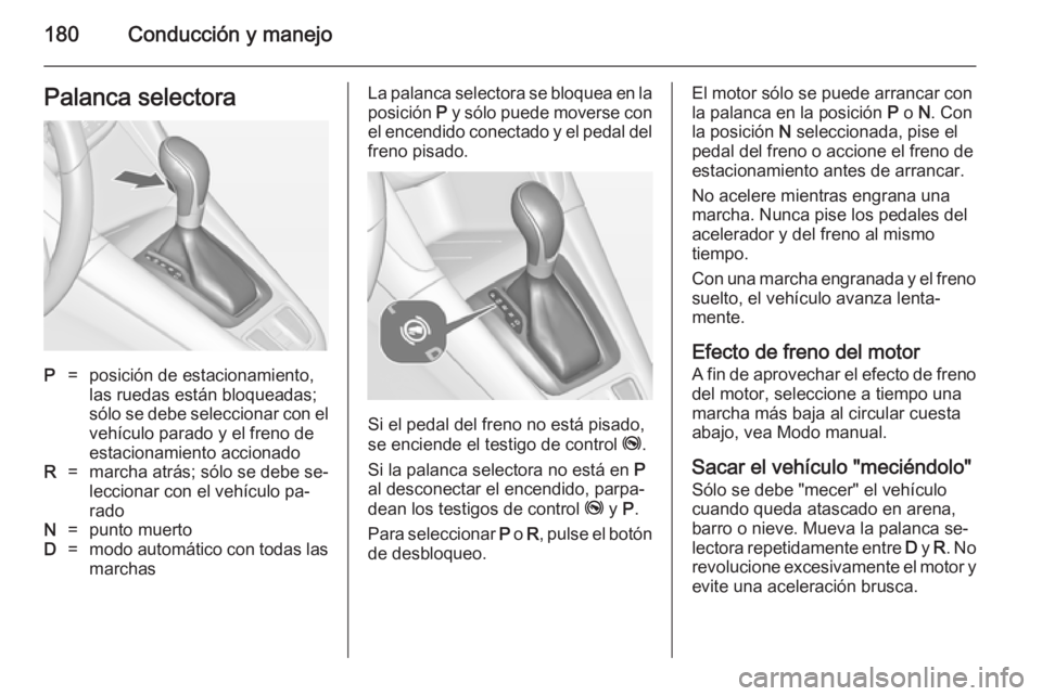 OPEL ZAFIRA C 2014.5 Manual de Instrucciones (in Spanish) 180Conducción y manejoPalanca selectoraP=posición de estacionamiento,
las ruedas están bloqueadas;
sólo se debe seleccionar con el
vehículo parado y el freno de
estacionamiento accionadoR=marcha OPEL ZAFIRA C 2014.5 Manual de Instrucciones (in Spanish) 180Conducción y manejoPalanca selectoraP=posición de estacionamiento,
las ruedas están bloqueadas;
sólo se debe seleccionar con el
vehículo parado y el freno de
estacionamiento accionadoR=marcha