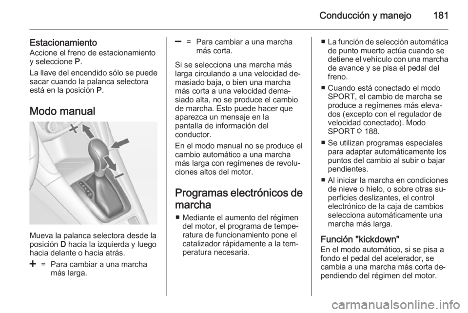 OPEL ZAFIRA C 2014.5 Manual de Instrucciones (in Spanish) Conducción y manejo181
Estacionamiento
Accione el freno de estacionamiento
y seleccione P.
La llave del encendido sólo se puede
sacar cuando la palanca selectora
está en la posición P.
Modo manu OPEL ZAFIRA C 2014.5 Manual de Instrucciones (in Spanish) Conducción y manejo181
Estacionamiento
Accione el freno de estacionamiento
y seleccione P.
La llave del encendido sólo se puede
sacar cuando la palanca selectora
está en la posición P.
Modo manu