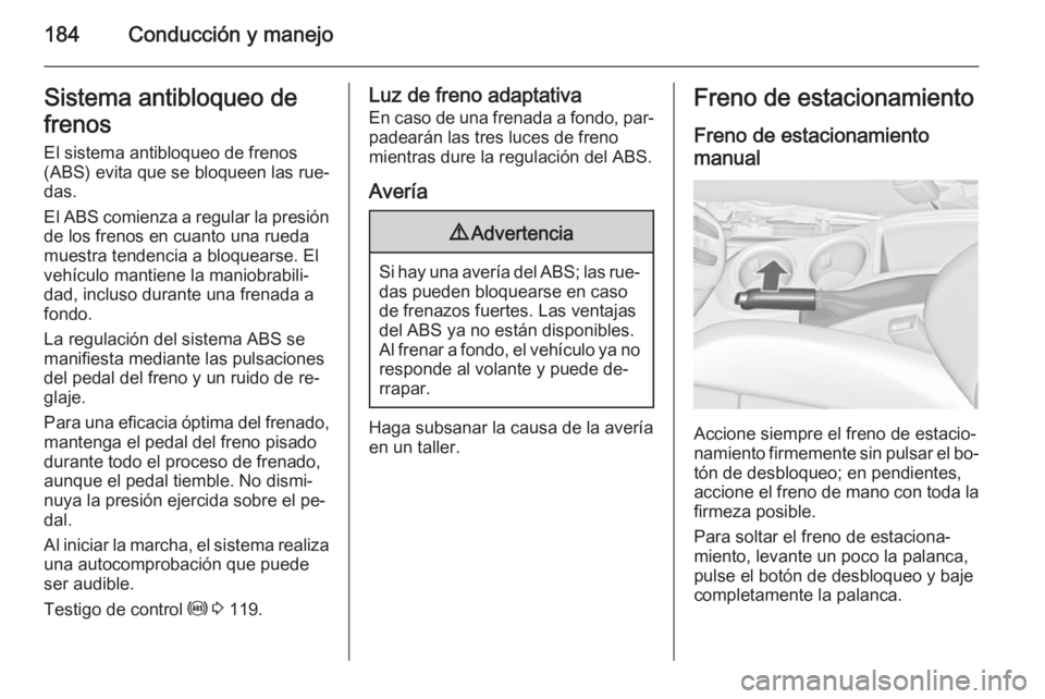OPEL ZAFIRA C 2014.5 Manual de Instrucciones (in Spanish) 184Conducción y manejoSistema antibloqueo de
frenos
El sistema antibloqueo de frenos
(ABS) evita que se bloqueen las rue‐
das.
El ABS comienza a regular la presión
de los frenos en cuanto una rued OPEL ZAFIRA C 2014.5 Manual de Instrucciones (in Spanish) 184Conducción y manejoSistema antibloqueo de
frenos
El sistema antibloqueo de frenos
(ABS) evita que se bloqueen las rue‐
das.
El ABS comienza a regular la presión
de los frenos en cuanto una rued