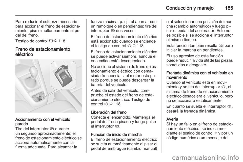 OPEL ZAFIRA C 2014.5 Manual de Instrucciones (in Spanish) Conducción y manejo185
Para reducir el esfuerzo necesario
para accionar el freno de estaciona‐
miento, pise simultáneamente el pe‐
dal del freno.
Testigo de control R 3 118.
Freno de estaciona OPEL ZAFIRA C 2014.5 Manual de Instrucciones (in Spanish) Conducción y manejo185
Para reducir el esfuerzo necesario
para accionar el freno de estaciona‐
miento, pise simultáneamente el pe‐
dal del freno.
Testigo de control R 3 118.
Freno de estaciona