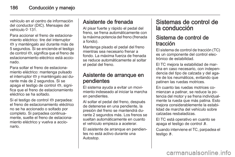 OPEL ZAFIRA C 2014.5 Manual de Instrucciones (in Spanish) 186Conducción y manejo
vehículo en el centro de información
del conductor (DIC). Mensajes del
vehículo 3 131.
Para accionar el freno de estaciona‐
miento eléctrico: tire del interruptor
m y m OPEL ZAFIRA C 2014.5 Manual de Instrucciones (in Spanish) 186Conducción y manejo
vehículo en el centro de información
del conductor (DIC). Mensajes del
vehículo 3 131.
Para accionar el freno de estaciona‐
miento eléctrico: tire del interruptor
m y m