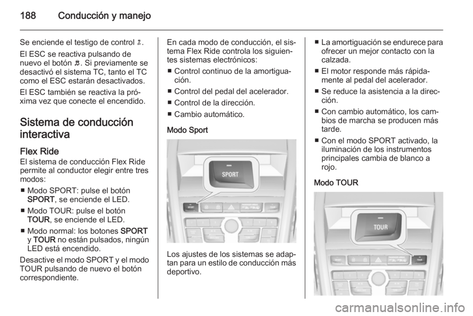 OPEL ZAFIRA C 2014.5 Manual de Instrucciones (in Spanish) 188Conducción y manejo
Se enciende el testigo de control n.
El ESC se reactiva pulsando de nuevo el botón b. Si previamente se
desactivó el sistema TC, tanto el TC
como el ESC estarán desactivado OPEL ZAFIRA C 2014.5 Manual de Instrucciones (in Spanish) 188Conducción y manejo
Se enciende el testigo de control n.
El ESC se reactiva pulsando de nuevo el botón b. Si previamente se
desactivó el sistema TC, tanto el TC
como el ESC estarán desactivado