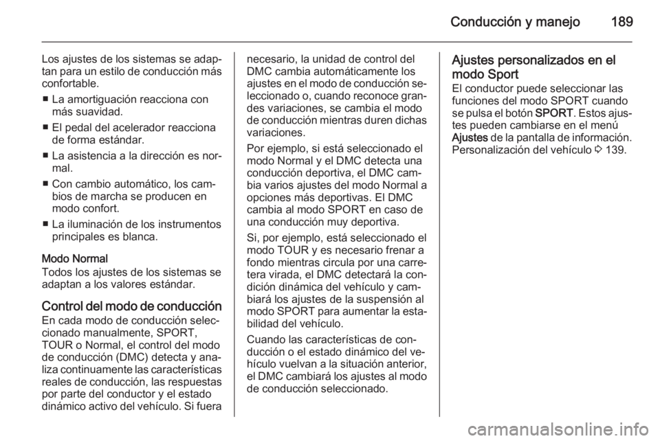 OPEL ZAFIRA C 2014.5 Manual de Instrucciones (in Spanish) Conducción y manejo189
Los ajustes de los sistemas se adap‐tan para un estilo de conducción más
confortable.
■ La amortiguación reacciona con más suavidad.
■ El pedal del acelerador reaccio OPEL ZAFIRA C 2014.5 Manual de Instrucciones (in Spanish) Conducción y manejo189
Los ajustes de los sistemas se adap‐tan para un estilo de conducción más
confortable.
■ La amortiguación reacciona con más suavidad.
■ El pedal del acelerador reaccio