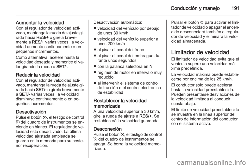 OPEL ZAFIRA C 2014.5 Manual de Instrucciones (in Spanish) Conducción y manejo191
Aumentar la velocidadCon el regulador de velocidad acti‐
vado, mantenga la rueda de ajuste gi‐
rada hacia RES/+ o gírela breve‐
mente a RES/+ varias veces: la velo‐
OPEL ZAFIRA C 2014.5 Manual de Instrucciones (in Spanish) Conducción y manejo191
Aumentar la velocidadCon el regulador de velocidad acti‐
vado, mantenga la rueda de ajuste gi‐
rada hacia RES/+ o gírela breve‐
mente a RES/+ varias veces: la velo‐