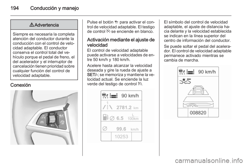OPEL ZAFIRA C 2014.5 Manual de Instrucciones (in Spanish) 194Conducción y manejo9Advertencia
Siempre es necesaria la completa
atención del conductor durante laconducción con el control de velo‐
cidad adaptable. El conductor
conserva el control total del OPEL ZAFIRA C 2014.5 Manual de Instrucciones (in Spanish) 194Conducción y manejo9Advertencia
Siempre es necesaria la completa
atención del conductor durante laconducción con el control de velo‐
cidad adaptable. El conductor
conserva el control total del