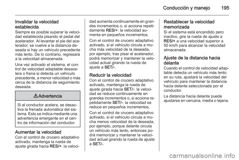OPEL ZAFIRA C 2014.5 Manual de Instrucciones (in Spanish) Conducción y manejo195
Invalidar la velocidad
establecida
Siempre es posible superar la veloci‐ dad establecida pisando el pedal del
acelerador. Al levantar el pie del ace‐
lerador, se vuelve a l OPEL ZAFIRA C 2014.5 Manual de Instrucciones (in Spanish) Conducción y manejo195
Invalidar la velocidad
establecida
Siempre es posible superar la veloci‐ dad establecida pisando el pedal del
acelerador. Al levantar el pie del ace‐
lerador, se vuelve a l