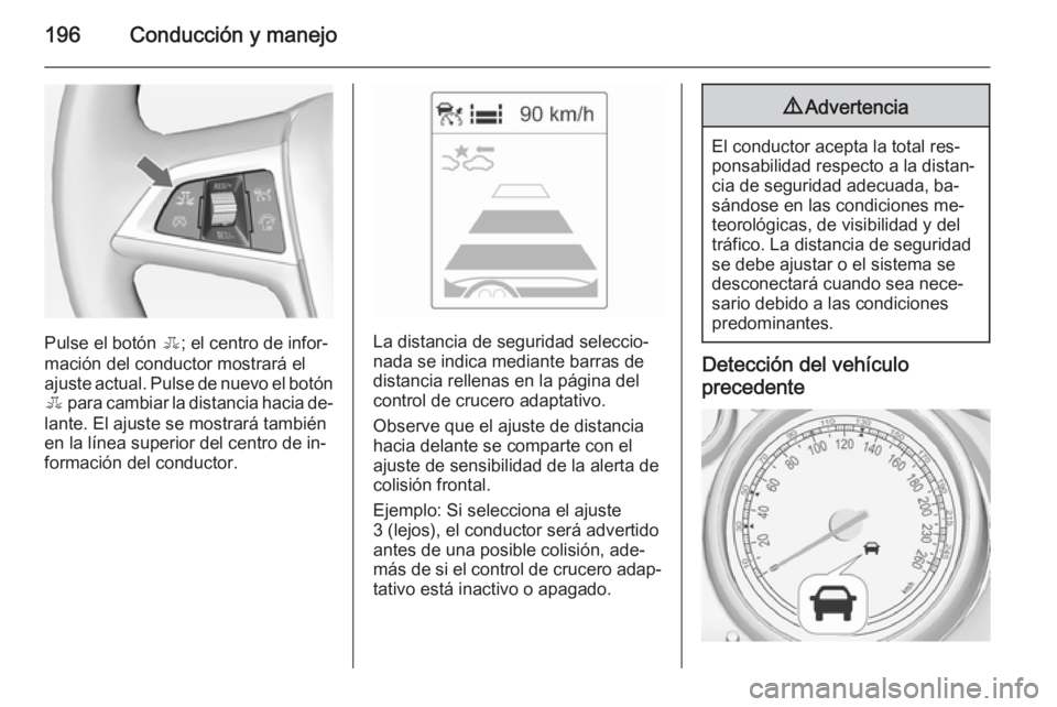 OPEL ZAFIRA C 2014.5 Manual de Instrucciones (in Spanish) 196Conducción y manejo
Pulse el botón E; el centro de infor‐
mación del conductor mostrará el
ajuste actual. Pulse de nuevo el botón E para cambiar la distancia hacia de‐
lante. El ajuste se OPEL ZAFIRA C 2014.5 Manual de Instrucciones (in Spanish) 196Conducción y manejo
Pulse el botón E; el centro de infor‐
mación del conductor mostrará el
ajuste actual. Pulse de nuevo el botón E para cambiar la distancia hacia de‐
lante. El ajuste se
