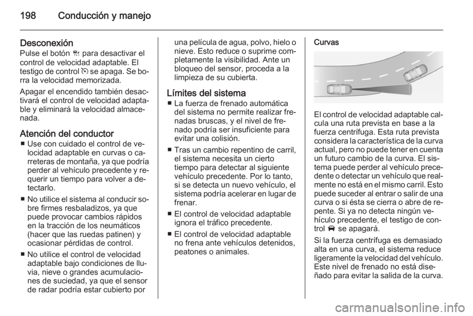 OPEL ZAFIRA C 2014.5  Manual de Instrucciones (in Spanish) 198Conducción y manejo
DesconexiónPulse el botón  C para desactivar el
control de velocidad adaptable. El
testigo de control  m se apaga. Se bo‐
rra la velocidad memorizada.
Apagar el encendido t