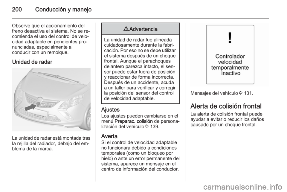 OPEL ZAFIRA C 2014.5  Manual de Instrucciones (in Spanish) 200Conducción y manejo
Observe que el accionamiento del
freno desactiva el sistema. No se re‐
comienda el uso del control de velo‐
cidad adaptable en pendientes pro‐
nunciadas, especialmente al