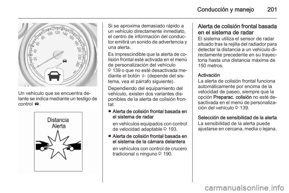 OPEL ZAFIRA C 2014.5  Manual de Instrucciones (in Spanish) Conducción y manejo201
Un vehículo que se encuentra de‐
lante se indica mediante un testigo de
control  A.
Si se aproxima demasiado rápido a
un vehículo directamente inmediato,
el centro de info