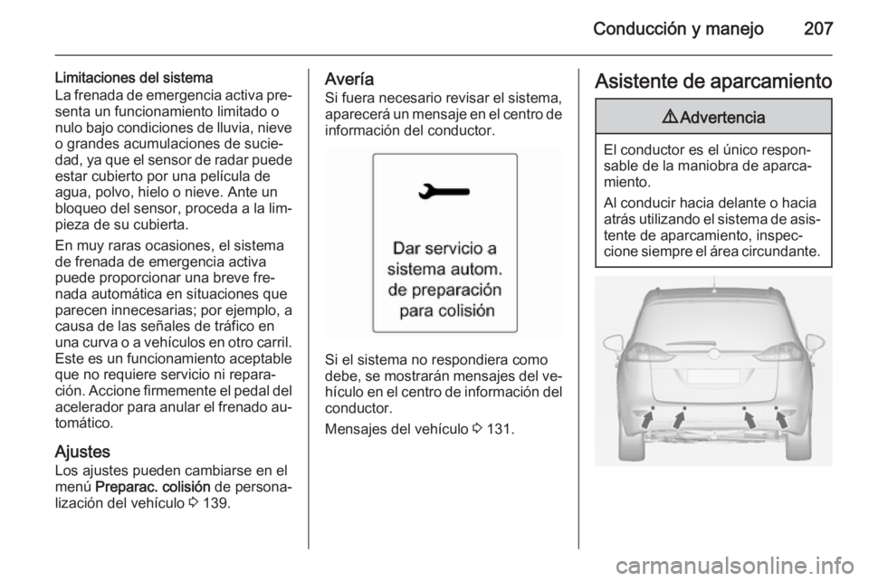OPEL ZAFIRA C 2014.5  Manual de Instrucciones (in Spanish) Conducción y manejo207
Limitaciones del sistema
La frenada de emergencia activa pre‐
senta un funcionamiento limitado o
nulo bajo condiciones de lluvia, nieve
o grandes acumulaciones de sucie‐ da
