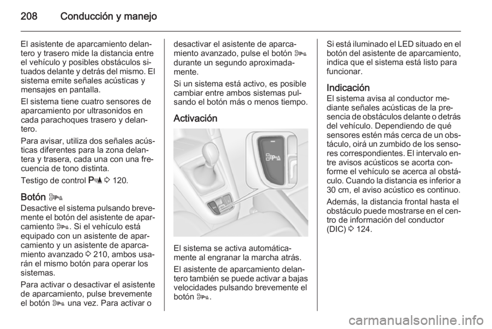 OPEL ZAFIRA C 2014.5  Manual de Instrucciones (in Spanish) 208Conducción y manejo
El asistente de aparcamiento delan‐
tero y trasero mide la distancia entre el vehículo y posibles obstáculos si‐
tuados delante y detrás del mismo. El sistema emite señ