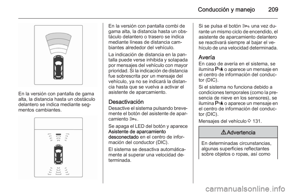 OPEL ZAFIRA C 2014.5  Manual de Instrucciones (in Spanish) Conducción y manejo209
En la versión con pantalla de gama
alta, la distancia hasta un obstáculo
delantero se indica mediante seg‐ mentos cambiantes.
En la versión con pantalla combi de
gama alta