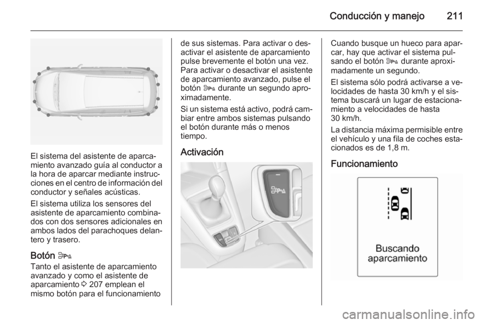 OPEL ZAFIRA C 2014.5  Manual de Instrucciones (in Spanish) Conducción y manejo211
El sistema del asistente de aparca‐
miento avanzado guía al conductor a la hora de aparcar mediante instruc‐
ciones en el centro de información del
conductor y señales a