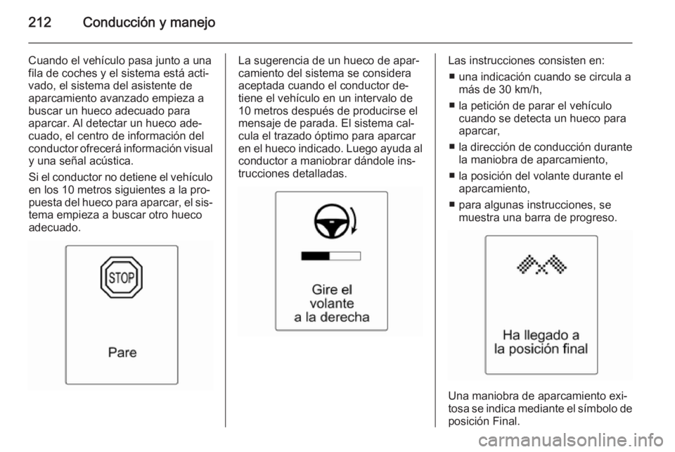 OPEL ZAFIRA C 2014.5 Manual de Instrucciones (in Spanish) 212Conducción y manejo
Cuando el vehículo pasa junto a una
fila de coches y el sistema está acti‐
vado, el sistema del asistente de
aparcamiento avanzado empieza a
buscar un hueco adecuado para
a OPEL ZAFIRA C 2014.5 Manual de Instrucciones (in Spanish) 212Conducción y manejo
Cuando el vehículo pasa junto a una
fila de coches y el sistema está acti‐
vado, el sistema del asistente de
aparcamiento avanzado empieza a
buscar un hueco adecuado para
a