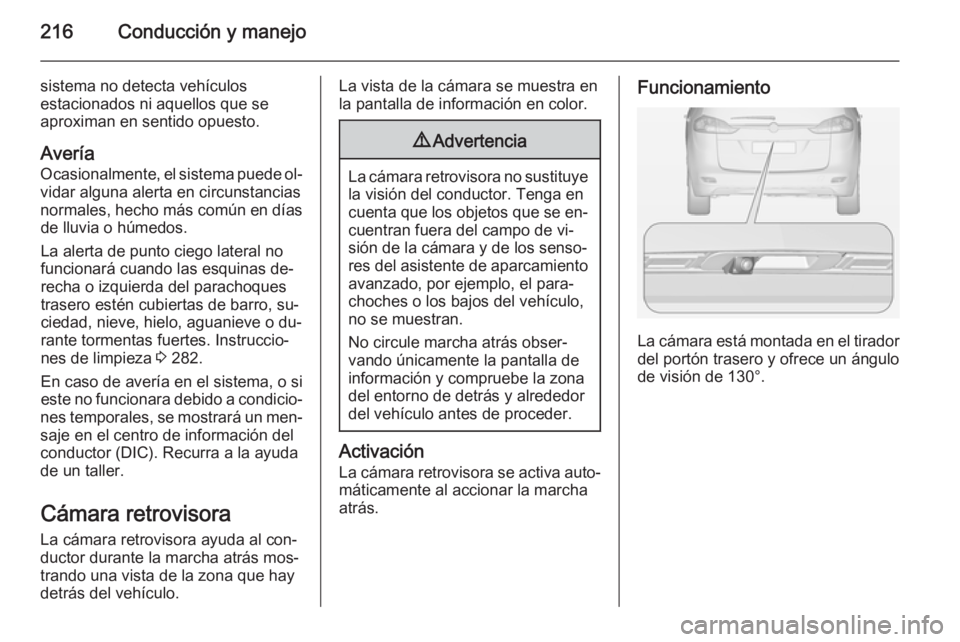 OPEL ZAFIRA C 2014.5 Manual de Instrucciones (in Spanish) 216Conducción y manejo
sistema no detecta vehículos
estacionados ni aquellos que se aproximan en sentido opuesto.
Avería
Ocasionalmente, el sistema puede ol‐
vidar alguna alerta en circunstancias OPEL ZAFIRA C 2014.5 Manual de Instrucciones (in Spanish) 216Conducción y manejo
sistema no detecta vehículos
estacionados ni aquellos que se aproximan en sentido opuesto.
Avería
Ocasionalmente, el sistema puede ol‐
vidar alguna alerta en circunstancias