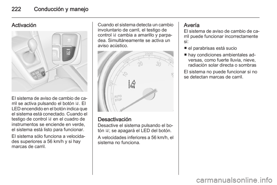 OPEL ZAFIRA C 2014.5 Manual de Instrucciones (in Spanish) 222Conducción y manejo
Activación
El sistema de aviso de cambio de ca‐rril se activa pulsando el botón ). El
LED encendido en el botón indica que
el sistema está conectado. Cuando el testigo d OPEL ZAFIRA C 2014.5 Manual de Instrucciones (in Spanish) 222Conducción y manejo
Activación
El sistema de aviso de cambio de ca‐rril se activa pulsando el botón ). El
LED encendido en el botón indica que
el sistema está conectado. Cuando el testigo d