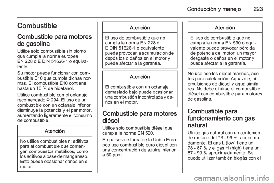 OPEL ZAFIRA C 2014.5 Manual de Instrucciones (in Spanish) Conducción y manejo223Combustible
Combustible para motores
de gasolina
Utilice sólo combustible sin plomo
que cumpla la norma europea
EN 228 o E DIN 51626-1 o equiva‐
lente.
Su motor puede funcion OPEL ZAFIRA C 2014.5 Manual de Instrucciones (in Spanish) Conducción y manejo223Combustible
Combustible para motores
de gasolina
Utilice sólo combustible sin plomo
que cumpla la norma europea
EN 228 o E DIN 51626-1 o equiva‐
lente.
Su motor puede funcion