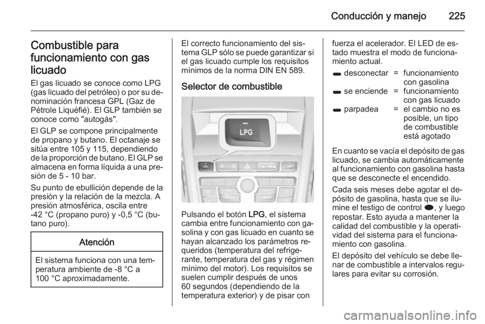 OPEL ZAFIRA C 2014.5 Manual de Instrucciones (in Spanish) Conducción y manejo225Combustible para
funcionamiento con gas
licuado
El gas licuado se conoce como LPG
(gas licuado del petróleo) o por su de‐
nominación francesa GPL (Gaz de
Pétrole Liquéfié OPEL ZAFIRA C 2014.5 Manual de Instrucciones (in Spanish) Conducción y manejo225Combustible para
funcionamiento con gas
licuado
El gas licuado se conoce como LPG
(gas licuado del petróleo) o por su de‐
nominación francesa GPL (Gaz de
Pétrole Liquéfié