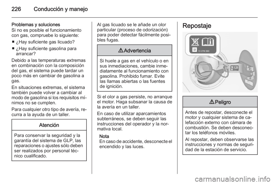 OPEL ZAFIRA C 2014.5 Manual de Instrucciones (in Spanish) 226Conducción y manejo
Problemas y soluciones
Si no es posible el funcionamiento
con gas, compruebe lo siguiente:
■ ¿Hay suficiente gas licuado?
■ ¿Hay suficiente gasolina para arrancar?
Debido OPEL ZAFIRA C 2014.5 Manual de Instrucciones (in Spanish) 226Conducción y manejo
Problemas y soluciones
Si no es posible el funcionamiento
con gas, compruebe lo siguiente:
■ ¿Hay suficiente gas licuado?
■ ¿Hay suficiente gasolina para arrancar?
Debido