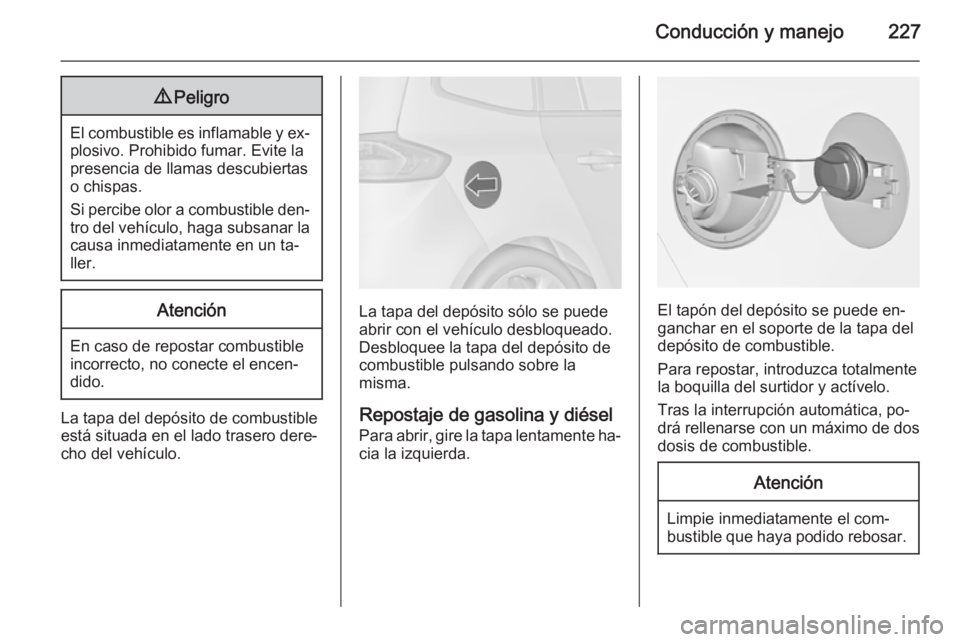 OPEL ZAFIRA C 2014.5 Manual de Instrucciones (in Spanish) Conducción y manejo2279Peligro
El combustible es inflamable y ex‐
plosivo. Prohibido fumar. Evite la
presencia de llamas descubiertas
o chispas.
Si percibe olor a combustible den‐
tro del vehícu OPEL ZAFIRA C 2014.5 Manual de Instrucciones (in Spanish) Conducción y manejo2279Peligro
El combustible es inflamable y ex‐
plosivo. Prohibido fumar. Evite la
presencia de llamas descubiertas
o chispas.
Si percibe olor a combustible den‐
tro del vehícu