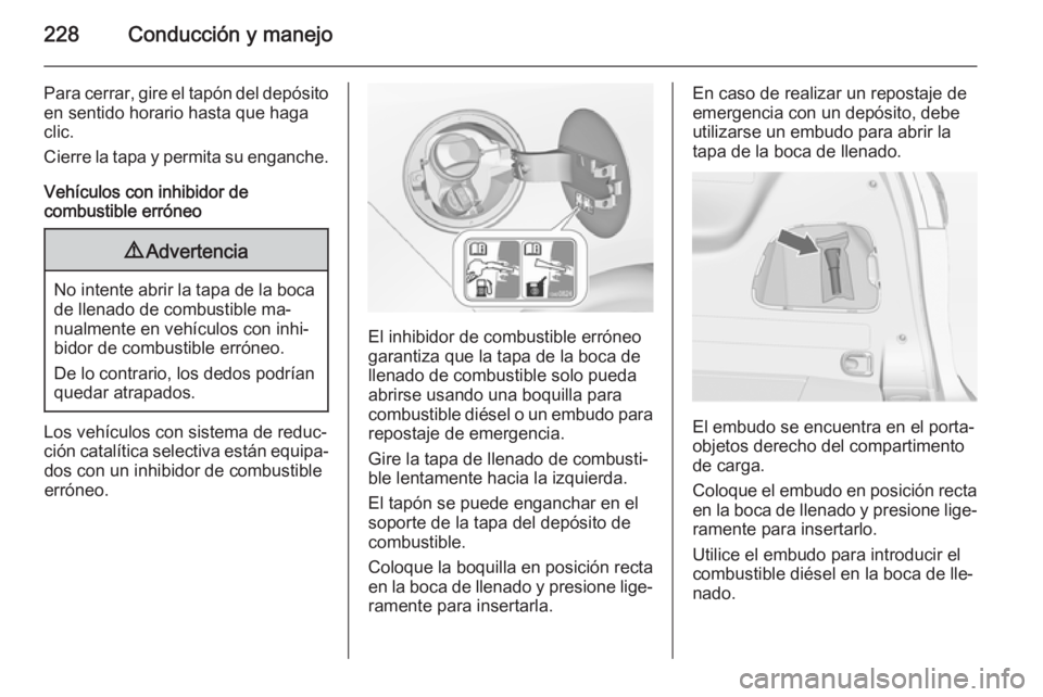 OPEL ZAFIRA C 2014.5 Manual de Instrucciones (in Spanish) 228Conducción y manejo
Para cerrar, gire el tapón del depósito
en sentido horario hasta que haga
clic.
Cierre la tapa y permita su enganche.
Vehículos con inhibidor de
combustible erróneo9 Advert OPEL ZAFIRA C 2014.5 Manual de Instrucciones (in Spanish) 228Conducción y manejo
Para cerrar, gire el tapón del depósito
en sentido horario hasta que haga
clic.
Cierre la tapa y permita su enganche.
Vehículos con inhibidor de
combustible erróneo9 Advert