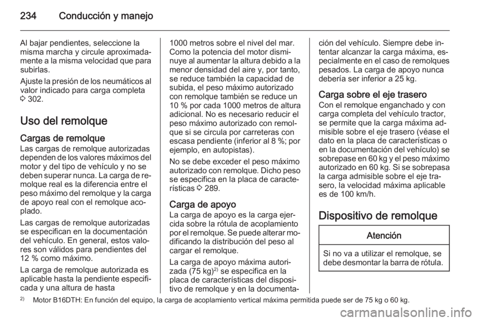 OPEL ZAFIRA C 2014.5 Manual de Instrucciones (in Spanish) 234Conducción y manejo
Al bajar pendientes, seleccione la
misma marcha y circule aproximada‐
mente a la misma velocidad que para subirlas.
Ajuste la presión de los neumáticos al
valor indicado pa OPEL ZAFIRA C 2014.5 Manual de Instrucciones (in Spanish) 234Conducción y manejo
Al bajar pendientes, seleccione la
misma marcha y circule aproximada‐
mente a la misma velocidad que para subirlas.
Ajuste la presión de los neumáticos al
valor indicado pa
