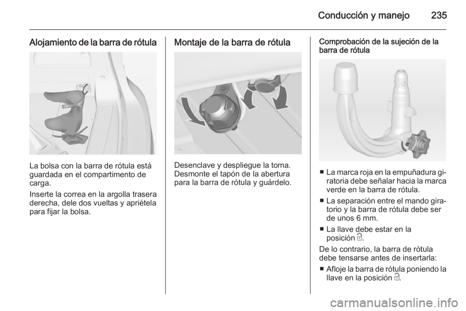 OPEL ZAFIRA C 2014.5 Manual de Instrucciones (in Spanish) Conducción y manejo235
Alojamiento de la barra de rótula
La bolsa con la barra de rótula está
guardada en el compartimento de
carga.
Inserte la correa en la argolla trasera
derecha, dele dos vuelt OPEL ZAFIRA C 2014.5 Manual de Instrucciones (in Spanish) Conducción y manejo235
Alojamiento de la barra de rótula
La bolsa con la barra de rótula está
guardada en el compartimento de
carga.
Inserte la correa en la argolla trasera
derecha, dele dos vuelt