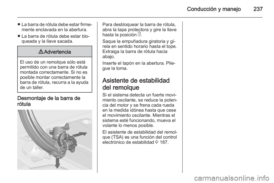 OPEL ZAFIRA C 2014.5 Manual de Instrucciones (in Spanish) Conducción y manejo237
■La barra de rótula debe estar firme‐
mente enclavada en la abertura.
■ La barra de rótula debe estar blo‐ queada y la llave sacada.9 Advertencia
El uso de un remolqu OPEL ZAFIRA C 2014.5 Manual de Instrucciones (in Spanish) Conducción y manejo237
■La barra de rótula debe estar firme‐
mente enclavada en la abertura.
■ La barra de rótula debe estar blo‐ queada y la llave sacada.9 Advertencia
El uso de un remolqu