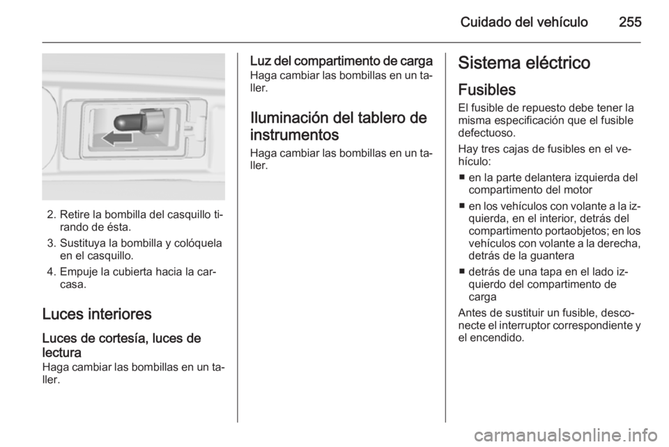 OPEL ZAFIRA C 2014.5 Manual de Instrucciones (in Spanish) Cuidado del vehículo255
2. Retire la bombilla del casquillo ti‐rando de ésta.
3. Sustituya la bombilla y colóquela en el casquillo.
4. Empuje la cubierta hacia la car‐ casa.
Luces interiores Lu OPEL ZAFIRA C 2014.5 Manual de Instrucciones (in Spanish) Cuidado del vehículo255
2. Retire la bombilla del casquillo ti‐rando de ésta.
3. Sustituya la bombilla y colóquela en el casquillo.
4. Empuje la cubierta hacia la car‐ casa.
Luces interiores Lu