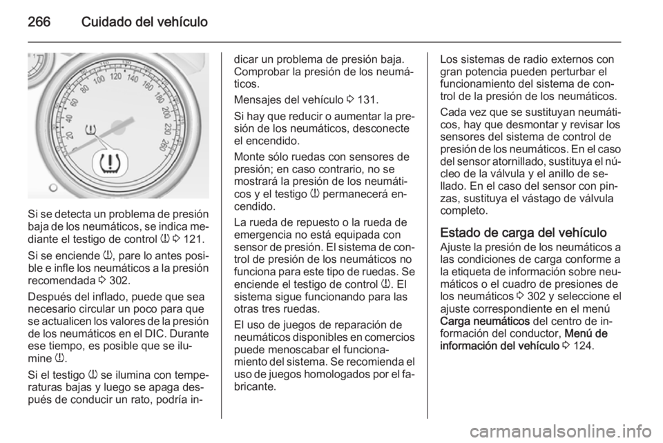OPEL ZAFIRA C 2014.5  Manual de Instrucciones (in Spanish) 266Cuidado del vehículo
Si se detecta un problema de presión
baja de los neumáticos, se indica me‐
diante el testigo de control  w 3  121.
Si se enciende  w, pare lo antes posi‐
ble e infle los