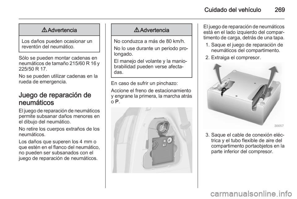 OPEL ZAFIRA C 2014.5 Manual de Instrucciones (in Spanish) Cuidado del vehículo2699Advertencia
Los daños pueden ocasionar un
reventón del neumático.
Sólo se pueden montar cadenas en
neumáticos de tamaño 215/60 R 16 y 225/50 R 17.
No se pueden utilizar OPEL ZAFIRA C 2014.5 Manual de Instrucciones (in Spanish) Cuidado del vehículo2699Advertencia
Los daños pueden ocasionar un
reventón del neumático.
Sólo se pueden montar cadenas en
neumáticos de tamaño 215/60 R 16 y 225/50 R 17.
No se pueden utilizar