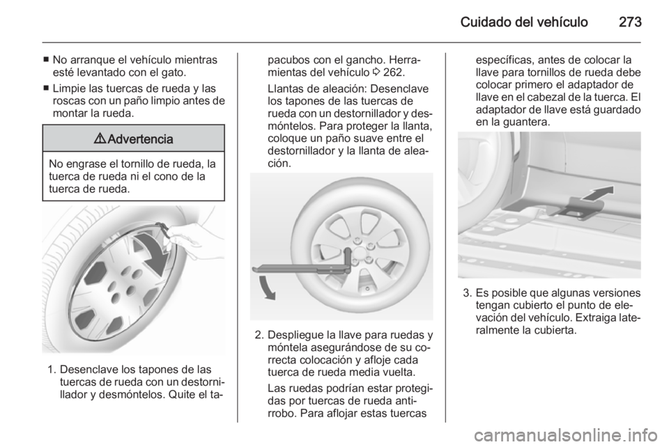 OPEL ZAFIRA C 2014.5 Manual de Instrucciones (in Spanish) Cuidado del vehículo273
■ No arranque el vehículo mientrasesté levantado con el gato.
■ Limpie las tuercas de rueda y las roscas con un paño limpio antes demontar la rueda.9 Advertencia
No eng OPEL ZAFIRA C 2014.5 Manual de Instrucciones (in Spanish) Cuidado del vehículo273
■ No arranque el vehículo mientrasesté levantado con el gato.
■ Limpie las tuercas de rueda y las roscas con un paño limpio antes demontar la rueda.9 Advertencia
No eng