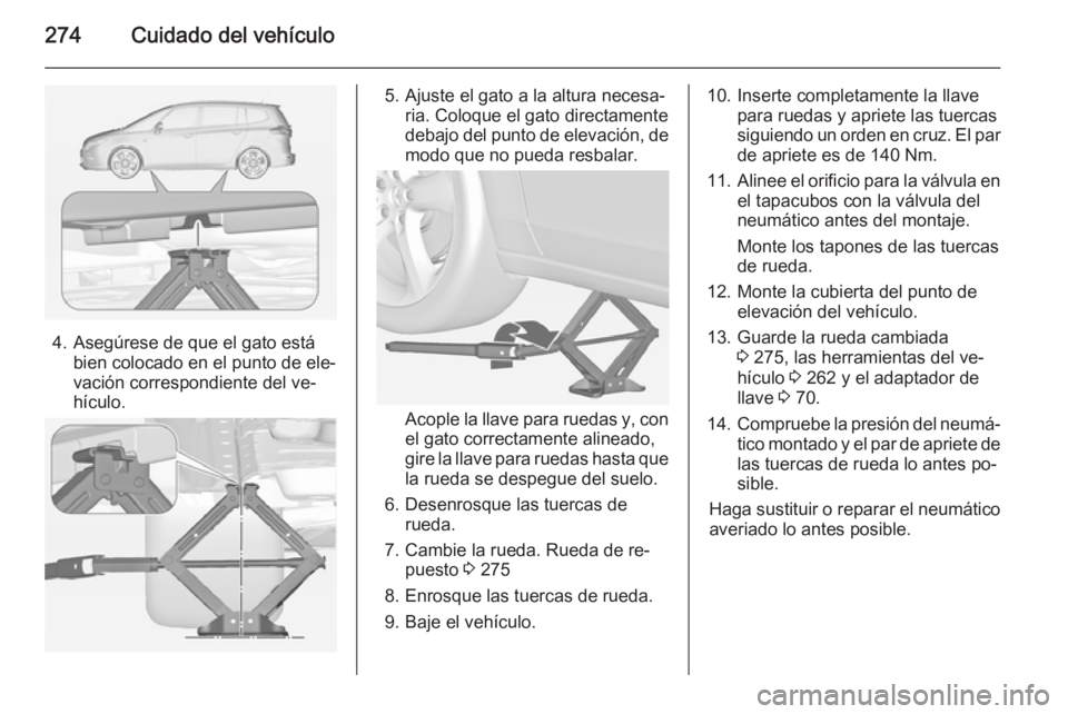 OPEL ZAFIRA C 2014.5 Manual de Instrucciones (in Spanish) 274Cuidado del vehículo
4. Asegúrese de que el gato estábien colocado en el punto de ele‐
vación correspondiente del ve‐
hículo.
5. Ajuste el gato a la altura necesa‐ ria. Coloque el gato d OPEL ZAFIRA C 2014.5 Manual de Instrucciones (in Spanish) 274Cuidado del vehículo
4. Asegúrese de que el gato estábien colocado en el punto de ele‐
vación correspondiente del ve‐
hículo.
5. Ajuste el gato a la altura necesa‐ ria. Coloque el gato d