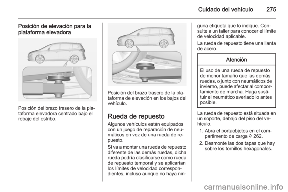 OPEL ZAFIRA C 2014.5 Manual de Instrucciones (in Spanish) Cuidado del vehículo275
Posición de elevación para laplataforma elevadora
Posición del brazo trasero de la pla‐
taforma elevadora centrado bajo el
rebaje del estribo.
Posición del brazo trasero OPEL ZAFIRA C 2014.5 Manual de Instrucciones (in Spanish) Cuidado del vehículo275
Posición de elevación para laplataforma elevadora
Posición del brazo trasero de la pla‐
taforma elevadora centrado bajo el
rebaje del estribo.
Posición del brazo trasero